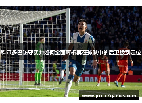 科尔多巴防守实力如何全面解析其在球队中的后卫级别定位