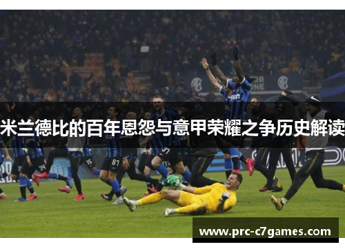 米兰德比的百年恩怨与意甲荣耀之争历史解读