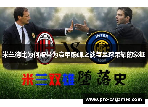 米兰德比为何被誉为意甲巅峰之战与足球荣耀的象征 米兰德比为何被誉为意甲巅峰之战与足球荣耀的象征