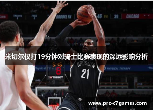 米切尔仅打19分钟对骑士比赛表现的深远影响分析
