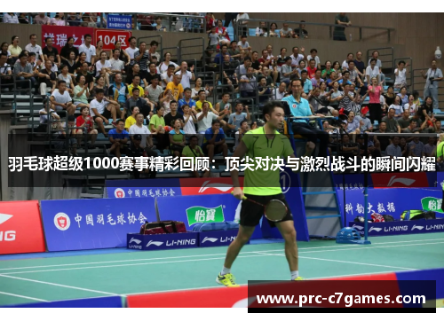 羽毛球超级1000赛事精彩回顾：顶尖对决与激烈战斗的瞬间闪耀