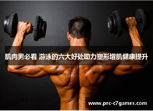 肌肉男必看 游泳的六大好处助力塑形增肌健康提升