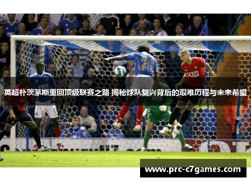英超朴茨茅斯重回顶级联赛之路 揭秘球队复兴背后的艰难历程与未来希望