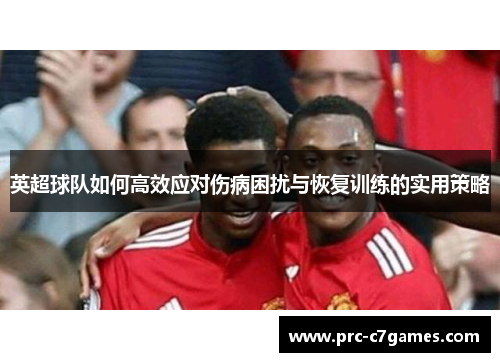 英超球队如何高效应对伤病困扰与恢复训练的实用策略 英超球队如何高效应对伤病困扰与恢复训练的实用策略