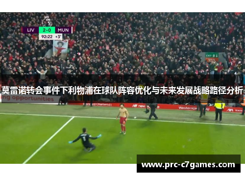 莫雷诺转会事件下利物浦在球队阵容优化与未来发展战略路径分析