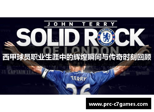 西甲球员职业生涯中的辉煌瞬间与传奇时刻回顾 西甲球员职业生涯中的辉煌瞬间与传奇时刻回顾