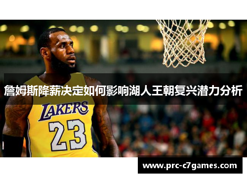 詹姆斯降薪决定如何影响湖人王朝复兴潜力分析 詹姆斯降薪决定如何影响湖人王朝复兴潜力分析