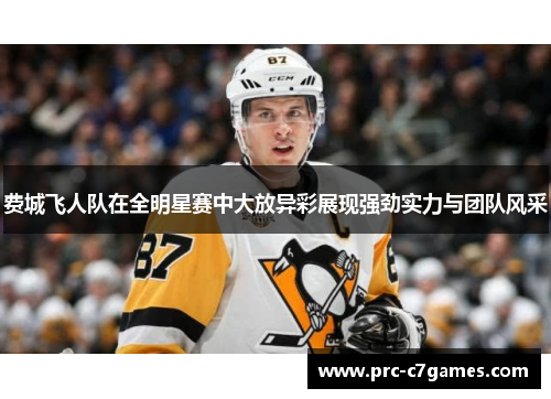 费城飞人队在全明星赛中大放异彩展现强劲实力与团队风采 费城飞人队在全明星赛中大放异彩展现强劲实力与团队风采