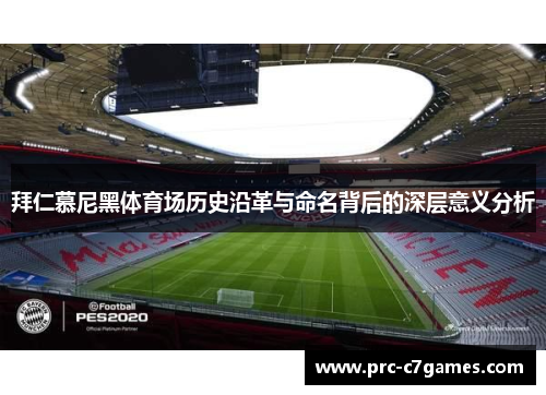 拜仁慕尼黑体育场历史沿革与命名背后的深层意义分析