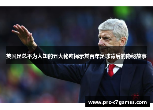 英国足总不为人知的五大秘密揭示其百年足球背后的隐秘故事 英国足总不为人知的五大秘密揭示其百年足球背后的隐秘故事