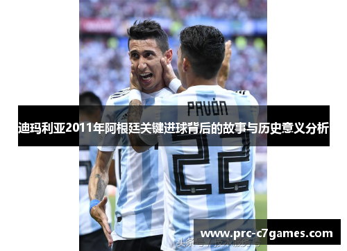 迪玛利亚2011年阿根廷关键进球背后的故事与历史意义分析 迪玛利亚2011年阿根廷关键进球背后的故事与历史意义分析