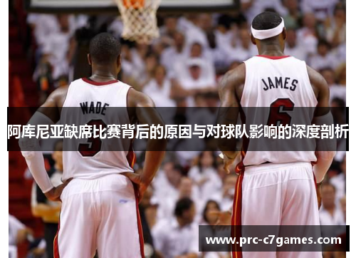 阿库尼亚缺席比赛背后的原因与对球队影响的深度剖析 阿库尼亚缺席比赛背后的原因与对球队影响的深度剖析