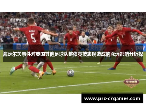 海瑟尔关事件对英国其他足球队整体竞技表现造成的深远影响分析探 海瑟尔关事件对英国其他足球队整体竞技表现造成的深远影响分析探