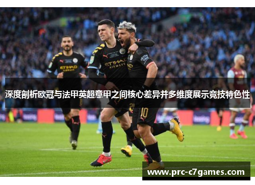 深度剖析欧冠与法甲英超意甲之间核心差异并多维度展示竞技特色性 深度剖析欧冠与法甲英超意甲之间核心差异并多维度展示竞技特色性