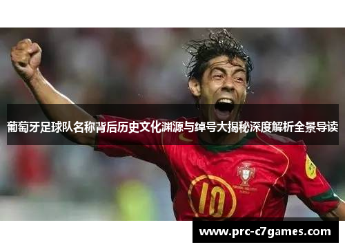 葡萄牙足球队名称背后历史文化渊源与绰号大揭秘深度解析全景导读 葡萄牙足球队名称背后历史文化渊源与绰号大揭秘深度解析全景导读