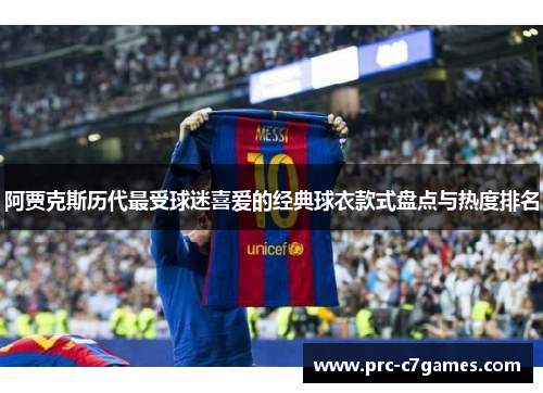 阿贾克斯历代最受球迷喜爱的经典球衣款式盘点与热度排名 阿贾克斯历代最受球迷喜爱的经典球衣款式盘点与热度排名