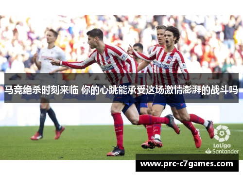 马竞绝杀时刻来临 你的心跳能承受这场激情澎湃的战斗吗