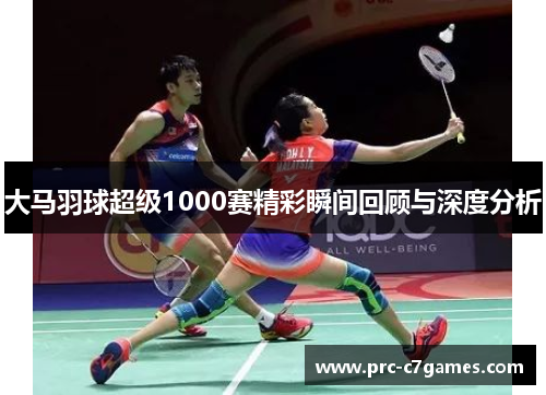 大马羽球超级1000赛精彩瞬间回顾与深度分析