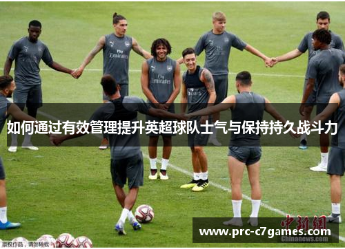 如何通过有效管理提升英超球队士气与保持持久战斗力 如何通过有效管理提升英超球队士气与保持持久战斗力