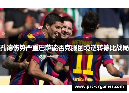 孔德伤势严重巴萨能否克服困境逆转德比战局 孔德伤势严重巴萨能否克服困境逆转德比战局