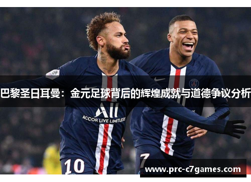 巴黎圣日耳曼：金元足球背后的辉煌成就与道德争议分析