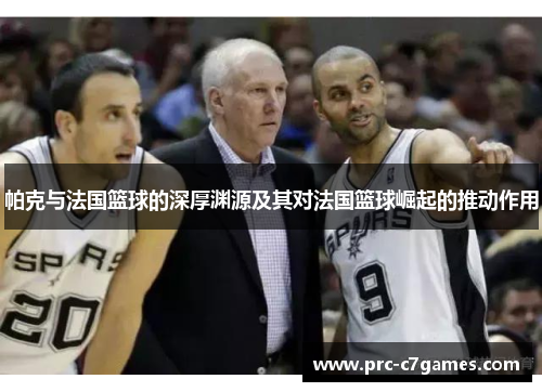 帕克与法国篮球的深厚渊源及其对法国篮球崛起的推动作用 帕克与法国篮球的深厚渊源及其对法国篮球崛起的推动作用