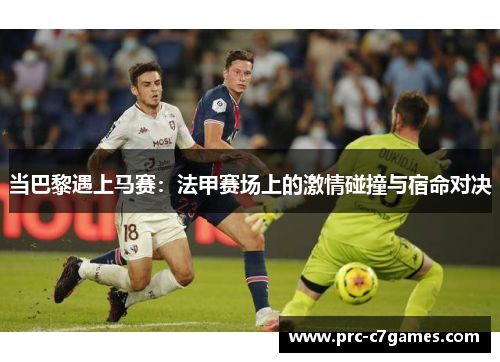 当巴黎遇上马赛：法甲赛场上的激情碰撞与宿命对决
