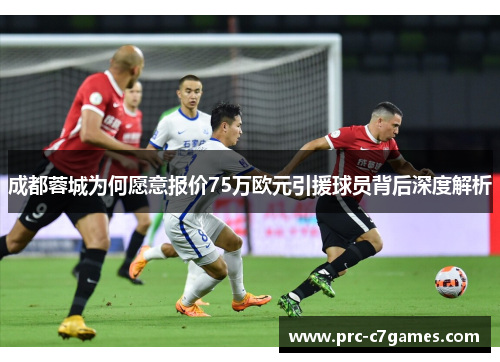 成都蓉城为何愿意报价75万欧元引援球员背后深度解析 成都蓉城为何愿意报价75万欧元引援球员背后深度解析