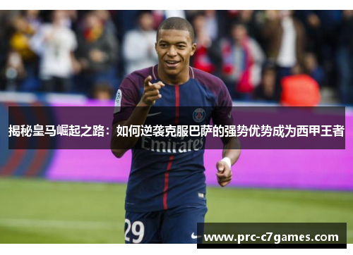 揭秘皇马崛起之路:如何逆袭克服巴萨的强势优势成为西甲王者 揭秘皇马崛起之路:如何逆袭克服巴萨的强势优势成为西甲王者