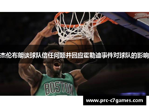 杰伦布朗谈球队信任问题并回应霍勒迪事件对球队的影响