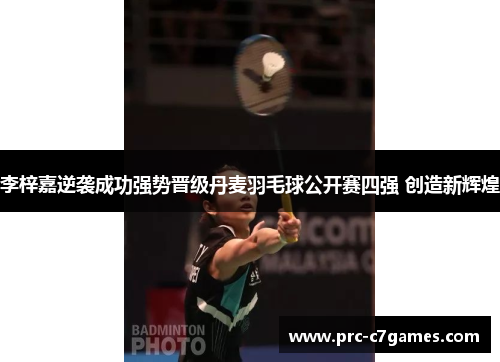 李梓嘉逆袭成功强势晋级丹麦羽毛球公开赛四强 创造新辉煌
