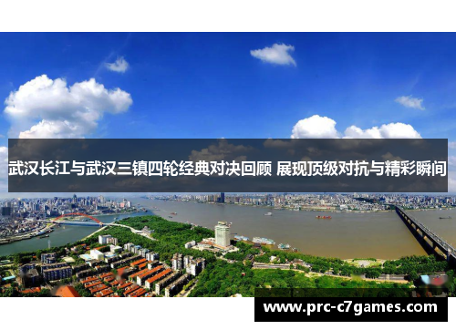 武汉长江与武汉三镇四轮经典对决回顾 展现顶级对抗与精彩瞬间