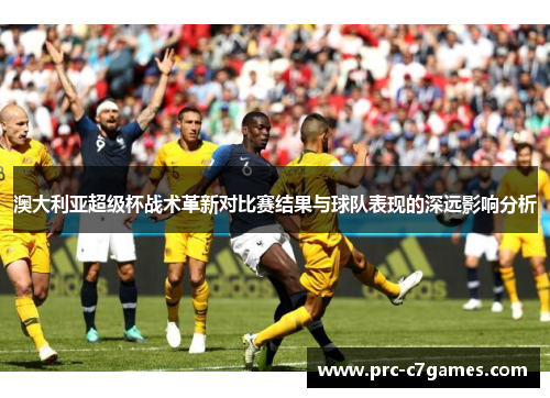 澳大利亚超级杯战术革新对比赛结果与球队表现的深远影响分析