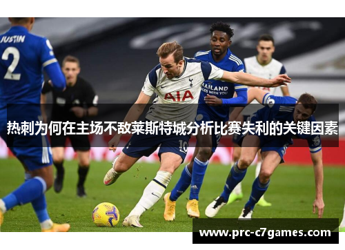 热刺为何在主场不敌莱斯特城分析比赛失利的关键因素 热刺为何在主场不敌莱斯特城分析比赛失利的关键因素