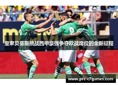 皇家贝蒂斯挑战西甲豪强争夺欧战席位的全新征程 皇家贝蒂斯挑战西甲豪强争夺欧战席位的全新征程