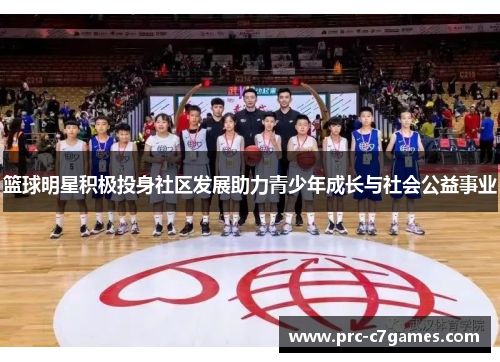 篮球明星积极投身社区发展助力青少年成长与社会公益事业 篮球明星积极投身社区发展助力青少年成长与社会公益事业