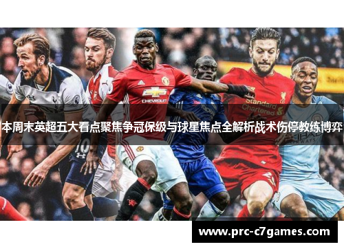 本周末英超五大看点聚焦争冠保级与球星焦点全解析战术伤停教练博弈 本周末英超五大看点聚焦争冠保级与球星焦点全解析战术伤停教练博弈