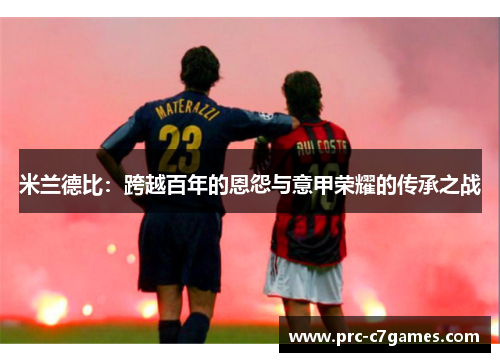 米兰德比:跨越百年的恩怨与意甲荣耀的传承之战 米兰德比:跨越百年的恩怨与意甲荣耀的传承之战