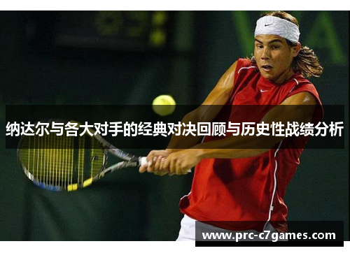纳达尔与各大对手的经典对决回顾与历史性战绩分析 纳达尔与各大对手的经典对决回顾与历史性战绩分析