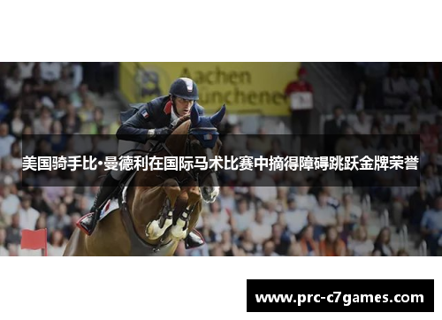 美国骑手比·曼德利在国际马术比赛中摘得障碍跳跃金牌荣誉 美国骑手比·曼德利在国际马术比赛中摘得障碍跳跃金牌荣誉