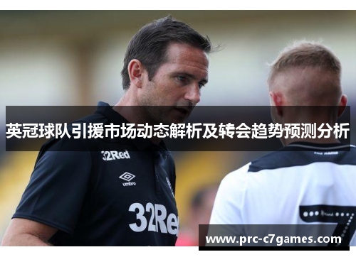 英冠球队引援市场动态解析及转会趋势预测分析