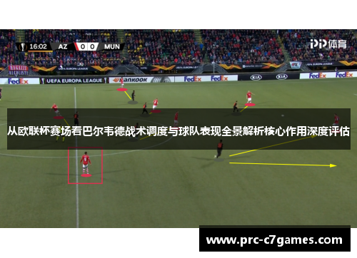 从欧联杯赛场看巴尔韦德战术调度与球队表现全景解析核心作用深度评估 从欧联杯赛场看巴尔韦德战术调度与球队表现全景解析核心作用深度评估