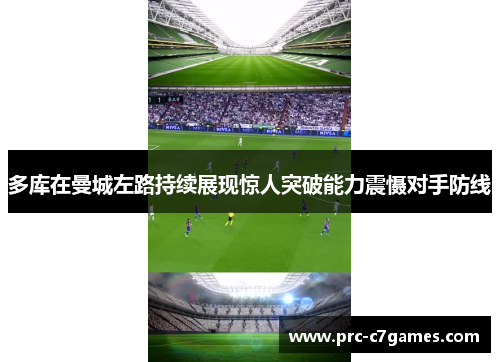 多库在曼城左路持续展现惊人突破能力震慑对手防线