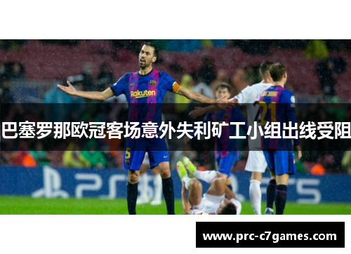 巴塞罗那欧冠客场意外失利矿工小组出线受阻