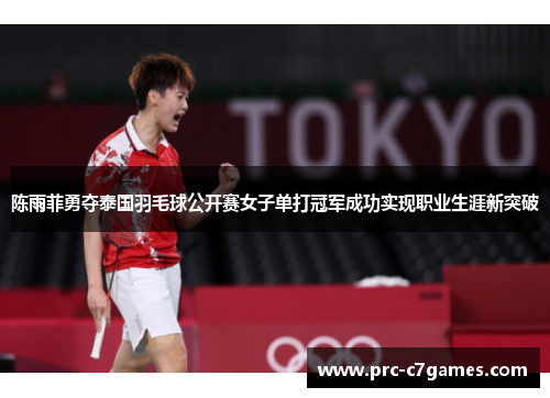 陈雨菲勇夺泰国羽毛球公开赛女子单打冠军成功实现职业生涯新突破 陈雨菲勇夺泰国羽毛球公开赛女子单打冠军成功实现职业生涯新突破