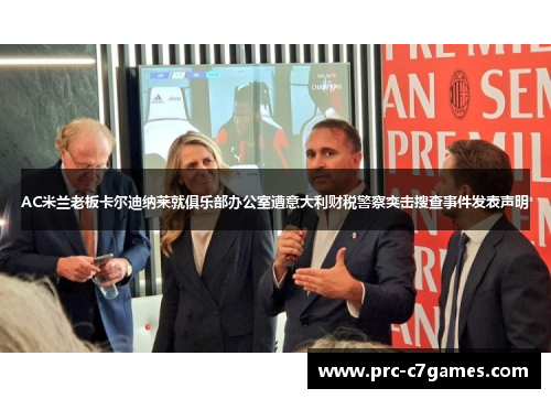 AC米兰老板卡尔迪纳莱就俱乐部办公室遭意大利财税警察突击搜查事件发表声明